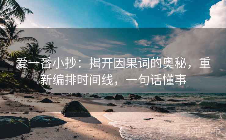 爱一番小抄：揭开因果词的奥秘，重新编排时间线，一句话懂事