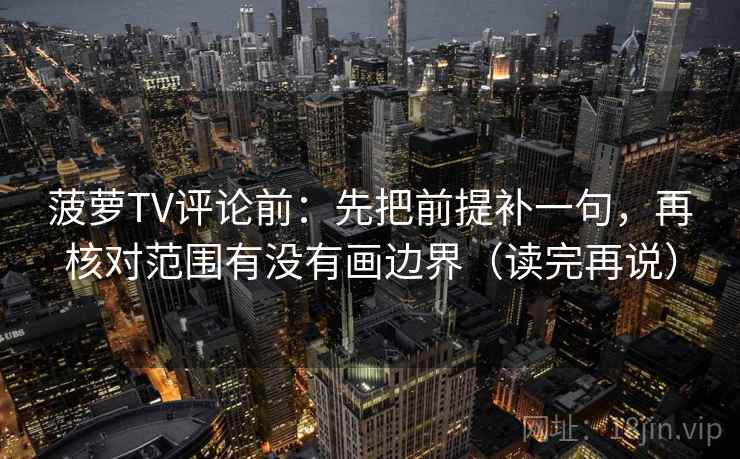 菠萝TV评论前：先把前提补一句，再核对范围有没有画边界（读完再说）