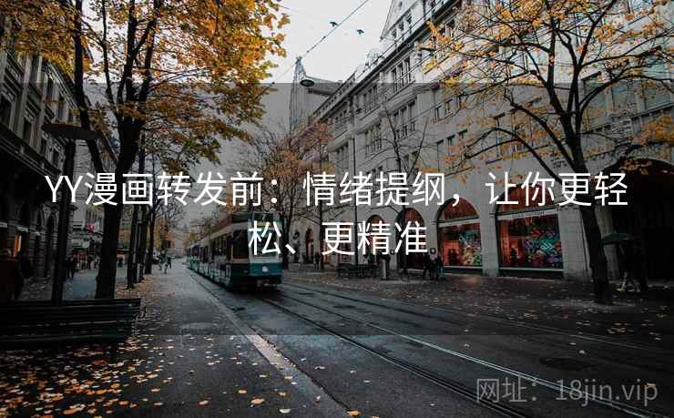 YY漫画转发前：情绪提纲，让你更轻松、更精准