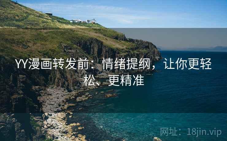 YY漫画转发前：情绪提纲，让你更轻松、更精准