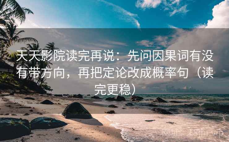 天天影院读完再说:先问因果词有没有带方向,再把定论改成概率句(读完更稳) 天天影院读完再说:先问因果词有没有带方向,再把定论改成概率句(读完更稳)