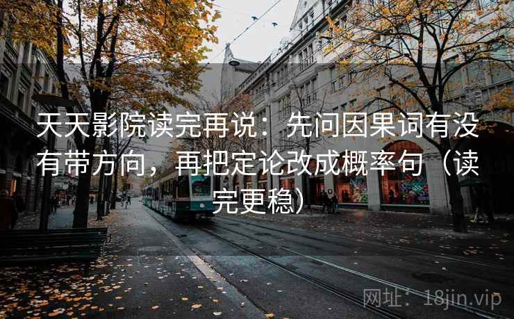 天天影院读完再说:先问因果词有没有带方向,再把定论改成概率句(读完更稳) 天天影院读完再说:先问因果词有没有带方向,再把定论改成概率句(读完更稳)