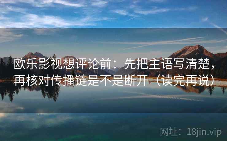 欧乐影视想评论前：先把主语写清楚，再核对传播链是不是断开（读完再说）