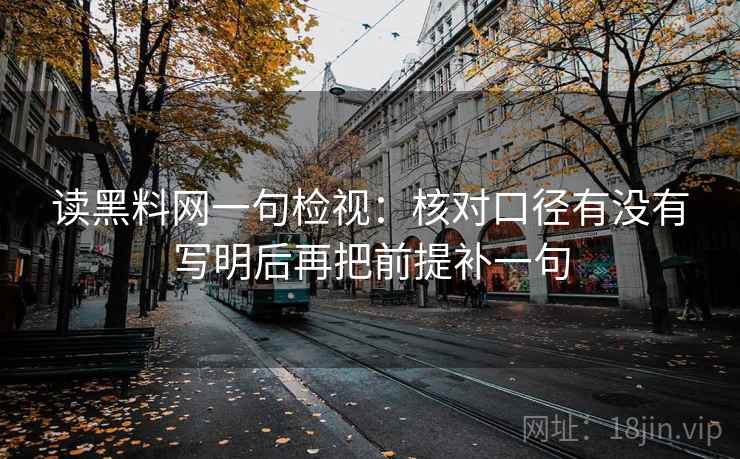 读黑料网一句检视：核对口径有没有写明后再把前提补一句