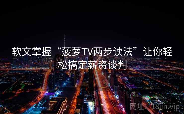 软文掌握“菠萝TV两步读法”让你轻松搞定薪资谈判