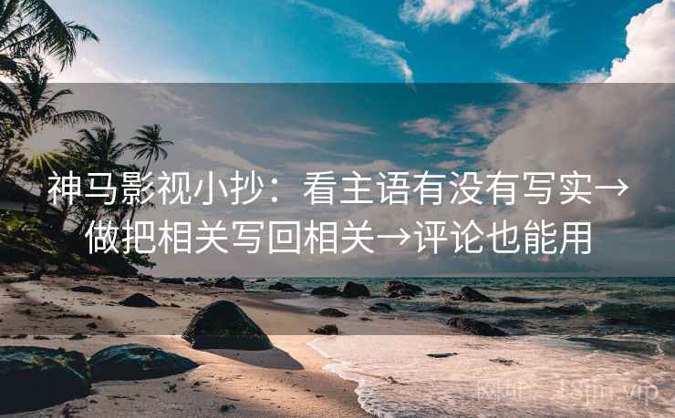 神马影视小抄：看主语有没有写实→做把相关写回相关→评论也能用