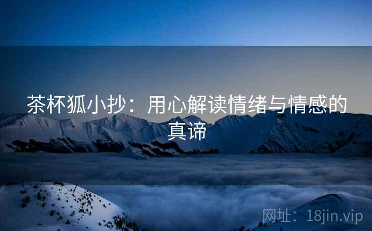 茶杯狐小抄：用心解读情绪与情感的真谛