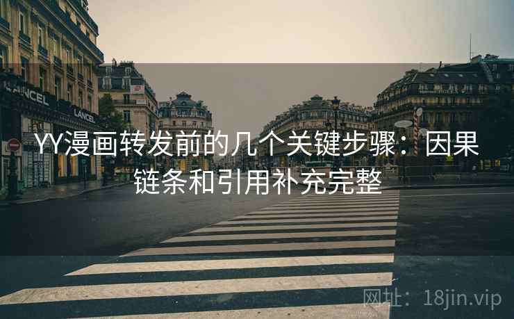 YY漫画转发前的几个关键步骤：因果链条和引用补充完整