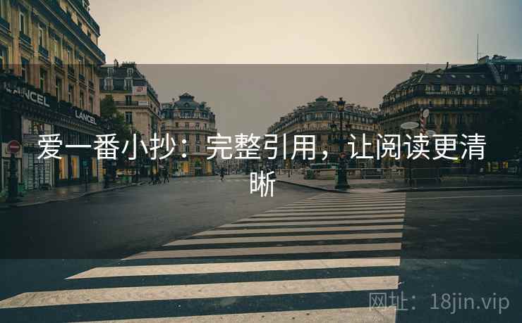 爱一番小抄:完整引用,让阅读更清晰 爱一番小抄:完整引用,让阅读更清晰