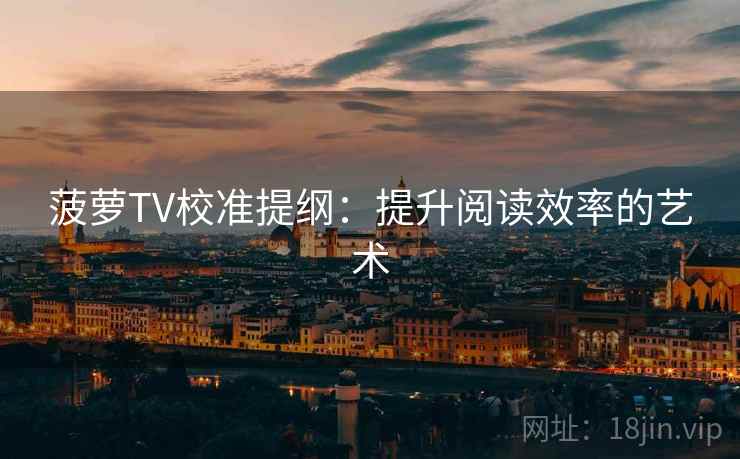 菠萝TV校准提纲：提升阅读效率的艺术