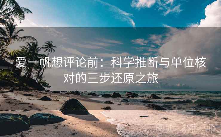爱一帆想评论前:科学推断与单位核对的三步还原之旅 爱一帆想评论前:科学推断与单位核对的三步还原之旅