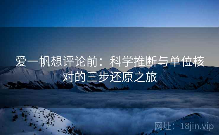 爱一帆想评论前:科学推断与单位核对的三步还原之旅 爱一帆想评论前:科学推断与单位核对的三步还原之旅