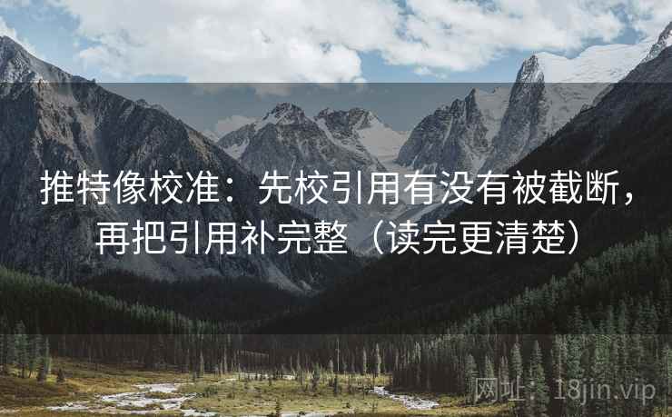 推特像校准：先校引用有没有被截断，再把引用补完整（读完更清楚）