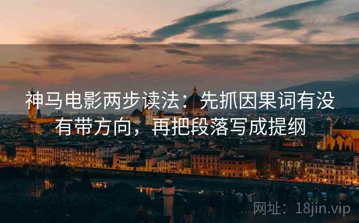 神马电影两步读法：先抓因果词有没有带方向，再把段落写成提纲