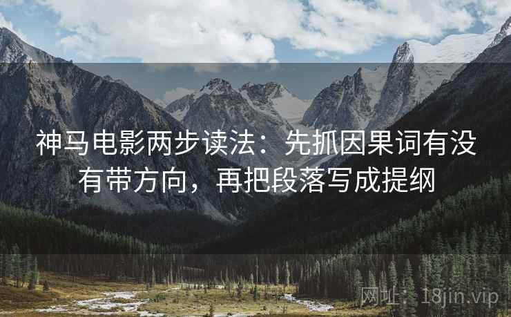 神马电影两步读法：先抓因果词有没有带方向，再把段落写成提纲