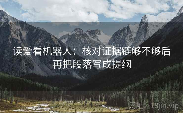读爱看机器人：核对证据链够不够后再把段落写成提纲