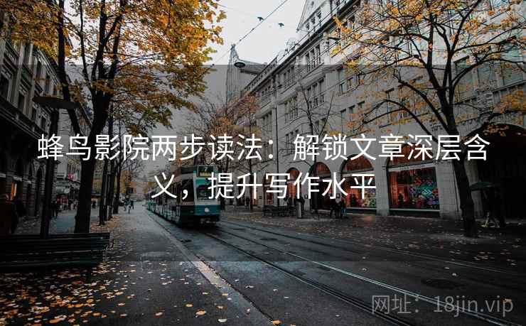 蜂鸟影院两步读法：解锁文章深层含义，提升写作水平
