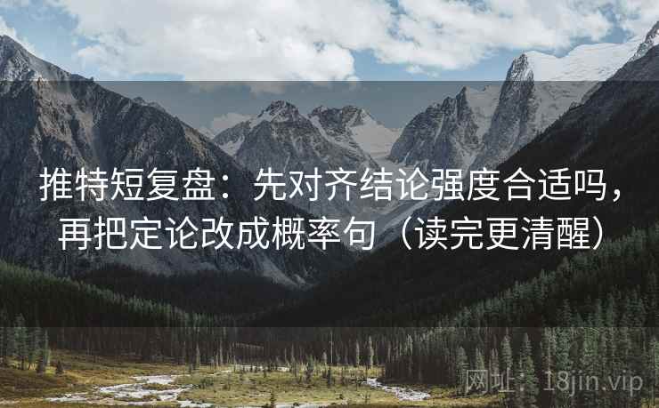 推特短复盘：先对齐结论强度合适吗，再把定论改成概率句（读完更清醒）