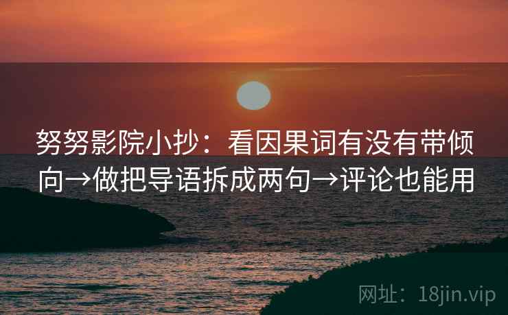 努努影院小抄：看因果词有没有带倾向→做把导语拆成两句→评论也能用