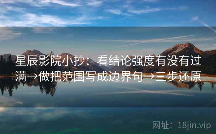 星辰影院小抄：看结论强度有没有过满→做把范围写成边界句→三步还原