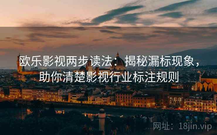 欧乐影视两步读法：揭秘漏标现象，助你清楚影视行业标注规则