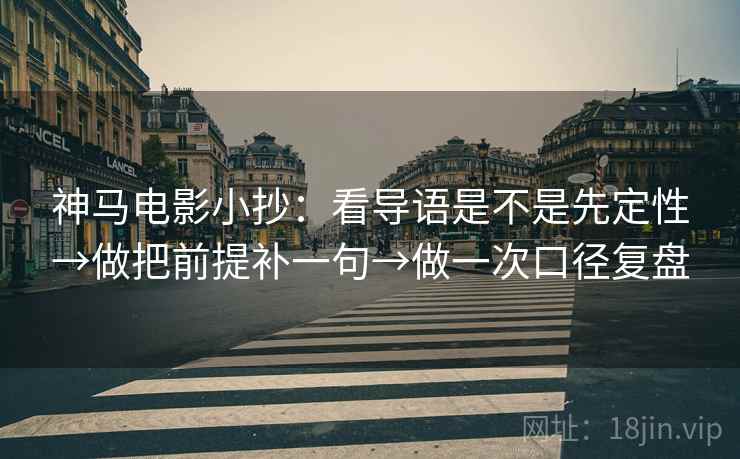 神马电影小抄：看导语是不是先定性→做把前提补一句→做一次口径复盘
