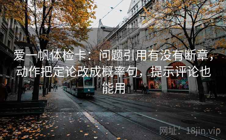爱一帆体检卡：问题引用有没有断章，动作把定论改成概率句，提示评论也能用