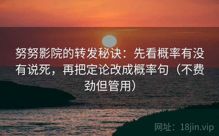 努努影院的转发秘诀：先看概率有没有说死，再把定论改成概率句（不费劲但管用）