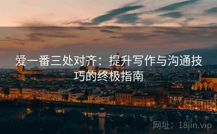爱一番三处对齐：提升写作与沟通技巧的终极指南
