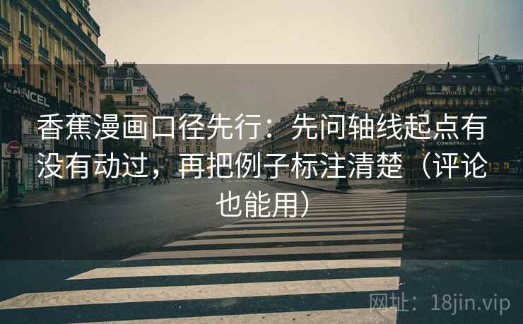 香蕉漫画口径先行：先问轴线起点有没有动过，再把例子标注清楚（评论也能用）
