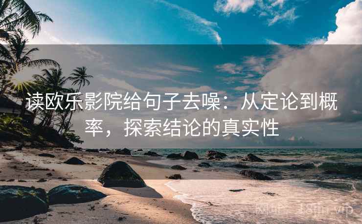 读欧乐影院给句子去噪：从定论到概率，探索结论的真实性