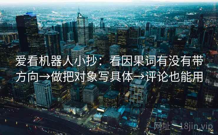 爱看机器人小抄：看因果词有没有带方向→做把对象写具体→评论也能用