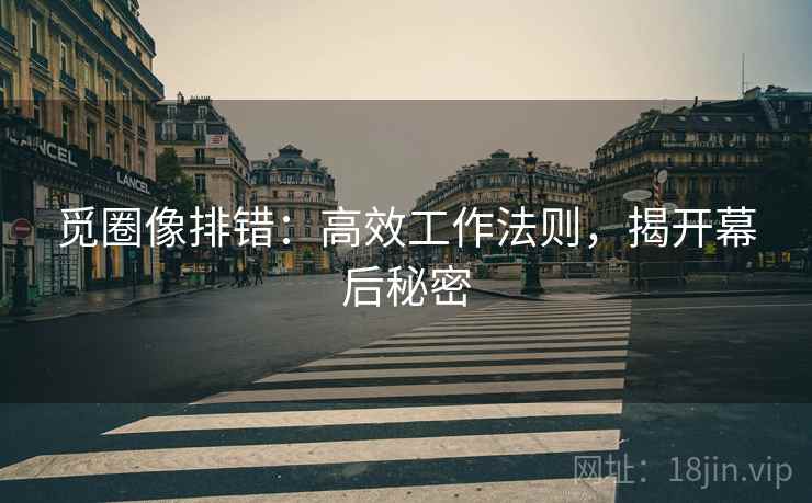 觅圈像排错:高效工作法则,揭开幕后秘密 觅圈像排错:高效工作法则,揭开幕后秘密