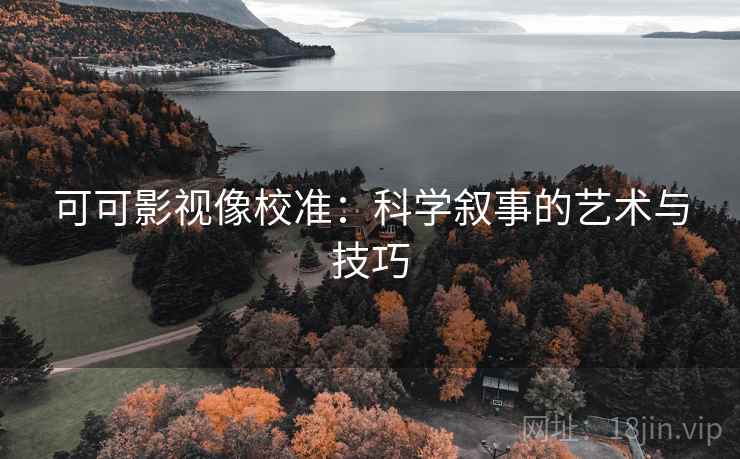 可可影视像校准：科学叙事的艺术与技巧