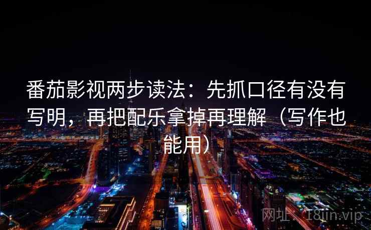 番茄影视两步读法：先抓口径有没有写明，再把配乐拿掉再理解（写作也能用）