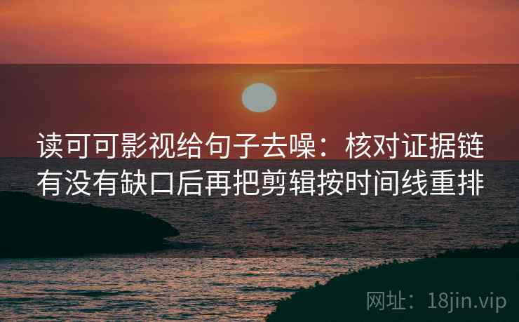 读可可影视给句子去噪：核对证据链有没有缺口后再把剪辑按时间线重排