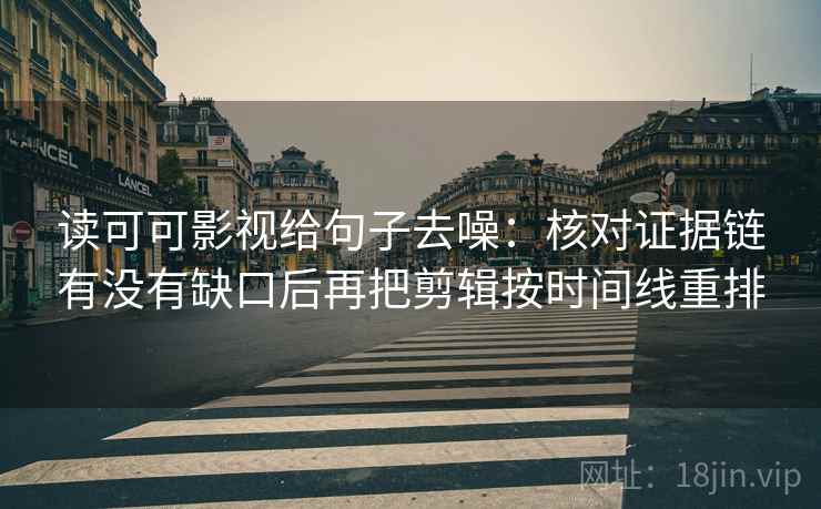 读可可影视给句子去噪：核对证据链有没有缺口后再把剪辑按时间线重排