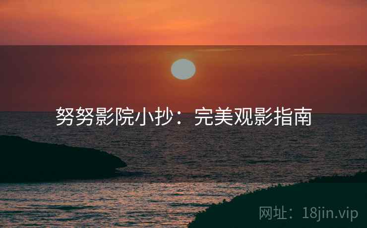 努努影院小抄：完美观影指南