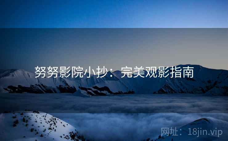 努努影院小抄：完美观影指南