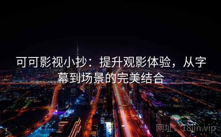 可可影视小抄：提升观影体验，从字幕到场景的完美结合
