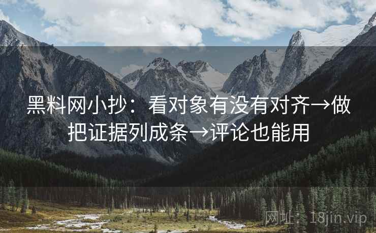 黑料网小抄:看对象有没有对齐→做把证据列成条→评论也能用 黑料网小抄:看对象有没有对齐→做把证据列成条→评论也能用