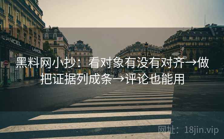 黑料网小抄:看对象有没有对齐→做把证据列成条→评论也能用 黑料网小抄:看对象有没有对齐→做把证据列成条→评论也能用