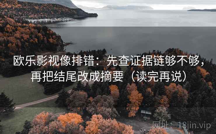 欧乐影视像排错：先查证据链够不够，再把结尾改成摘要（读完再说）