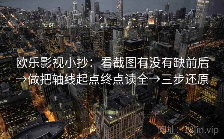 欧乐影视小抄：看截图有没有缺前后→做把轴线起点终点读全→三步还原