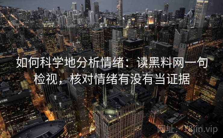 如何科学地分析情绪：读黑料网一句检视，核对情绪有没有当证据