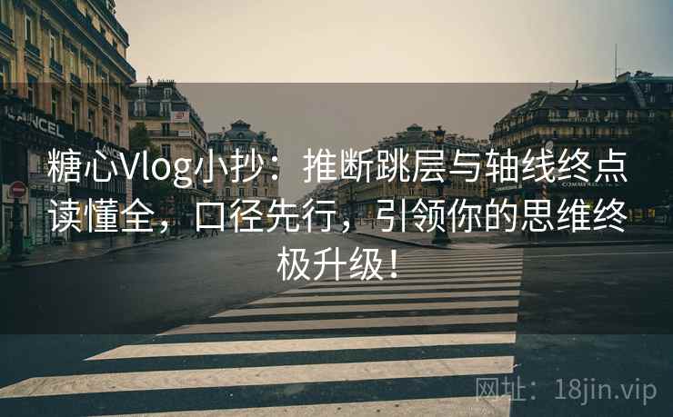 糖心Vlog小抄：推断跳层与轴线终点读懂全，口径先行，引领你的思维终极升级！