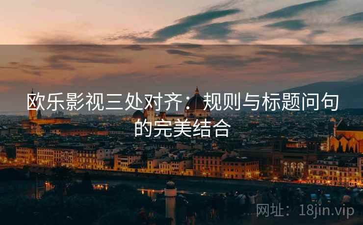 欧乐影视三处对齐：规则与标题问句的完美结合