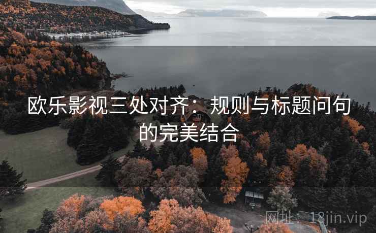 欧乐影视三处对齐：规则与标题问句的完美结合
