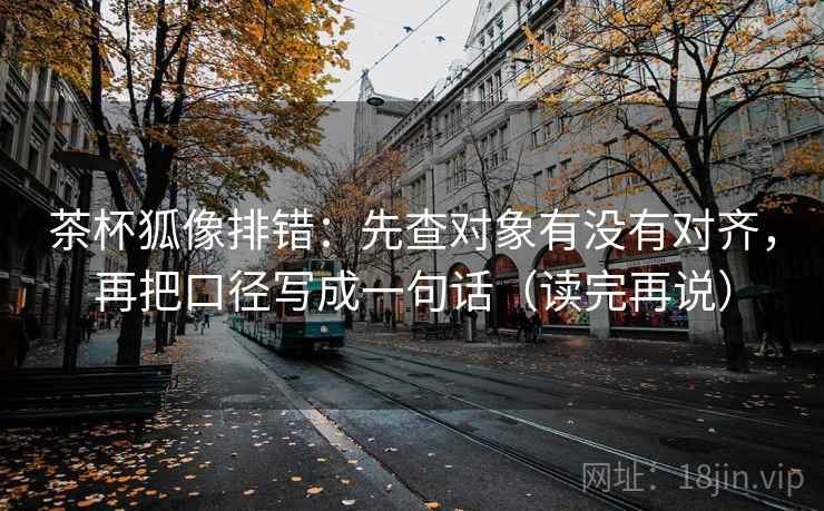 茶杯狐像排错:先查对象有没有对齐,再把口径写成一句话(读完再说) 茶杯狐像排错:先查对象有没有对齐,再把口径写成一句话(读完再说)