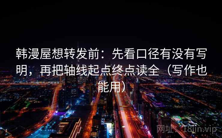 韩漫屋想转发前:先看口径有没有写明,再把轴线起点终点读全(写作也能用) 韩漫屋想转发前:先看口径有没有写明,再把轴线起点终点读全(写作也能用)